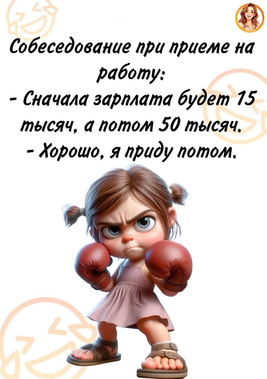 Собеседование при приеме на работу:
- Сначала зарплата будет 15 тысяч, а потом 50 тысяч.
- Хорошо, я приду потом.