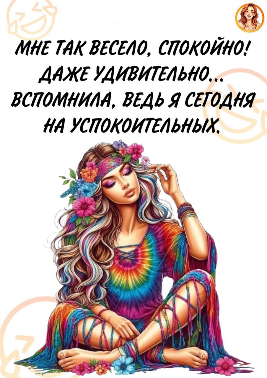 МНЕ ТАК ВЕСЕЛО, СПОКОЙНО! ДАЖЕ УДИВИТЕЛЬНО... ВСПОМНИЛА, ВЕДЬ Я СЕГОДНЯ НА УСПОКОИТЕЛЬНЫХ.