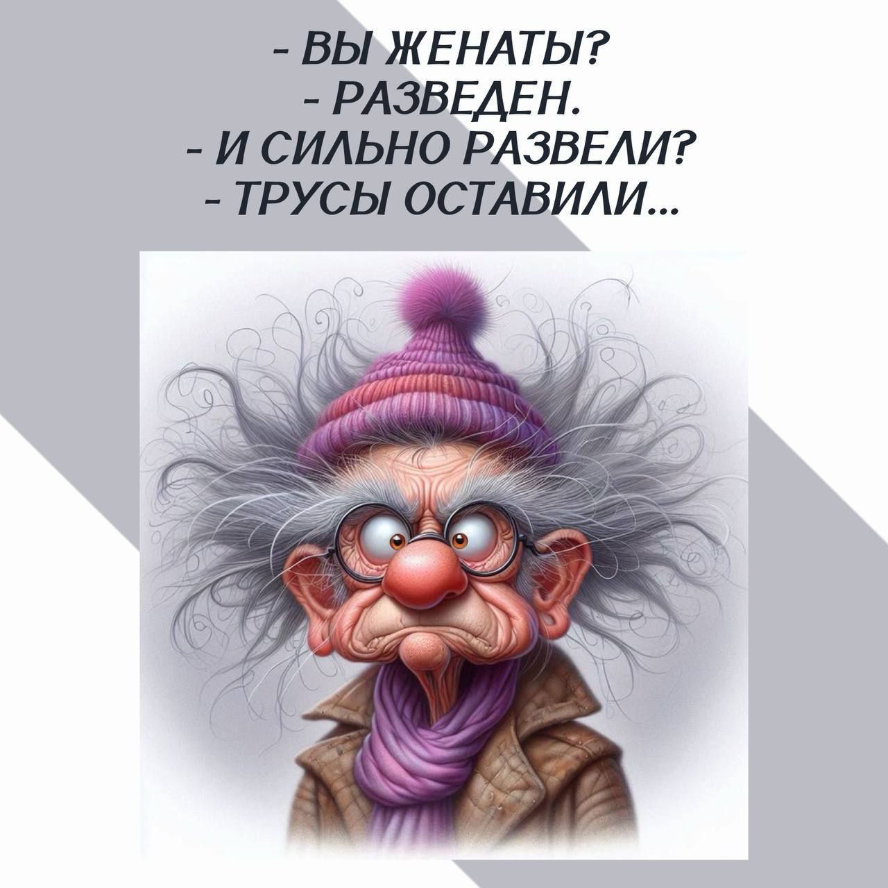 - ВЫ ЖЕНАТЫ?
- РАЗВЕДЕН.
- И СИЛЬНО РАЗВЕЛИ?
- ТРУСЫ ОСТАВИЛИ...