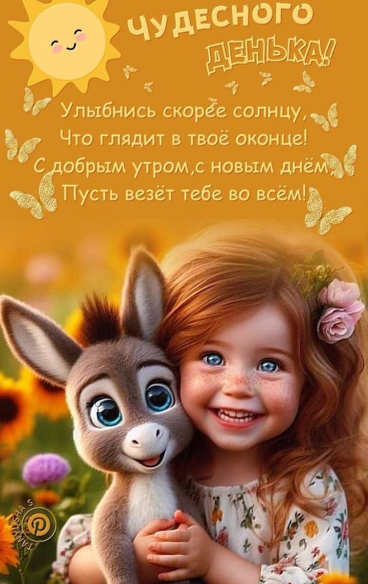ЧУДЕСНОГО ДНЬКА! Улыбнись скорее солнцу, Что гладит в твоё окошке! С добрым утром, с новым днём! Пусть везёт тебе во всём!