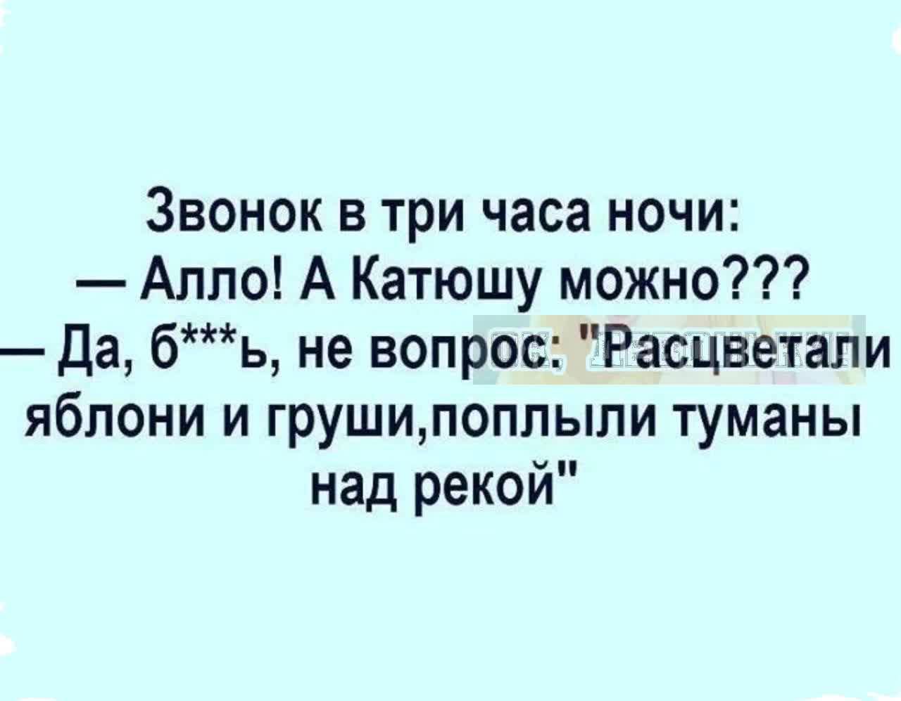Звонок в три часа ночи:
— Алло! А Катюшу можно???
— Да, б***ь, не вопрос: 