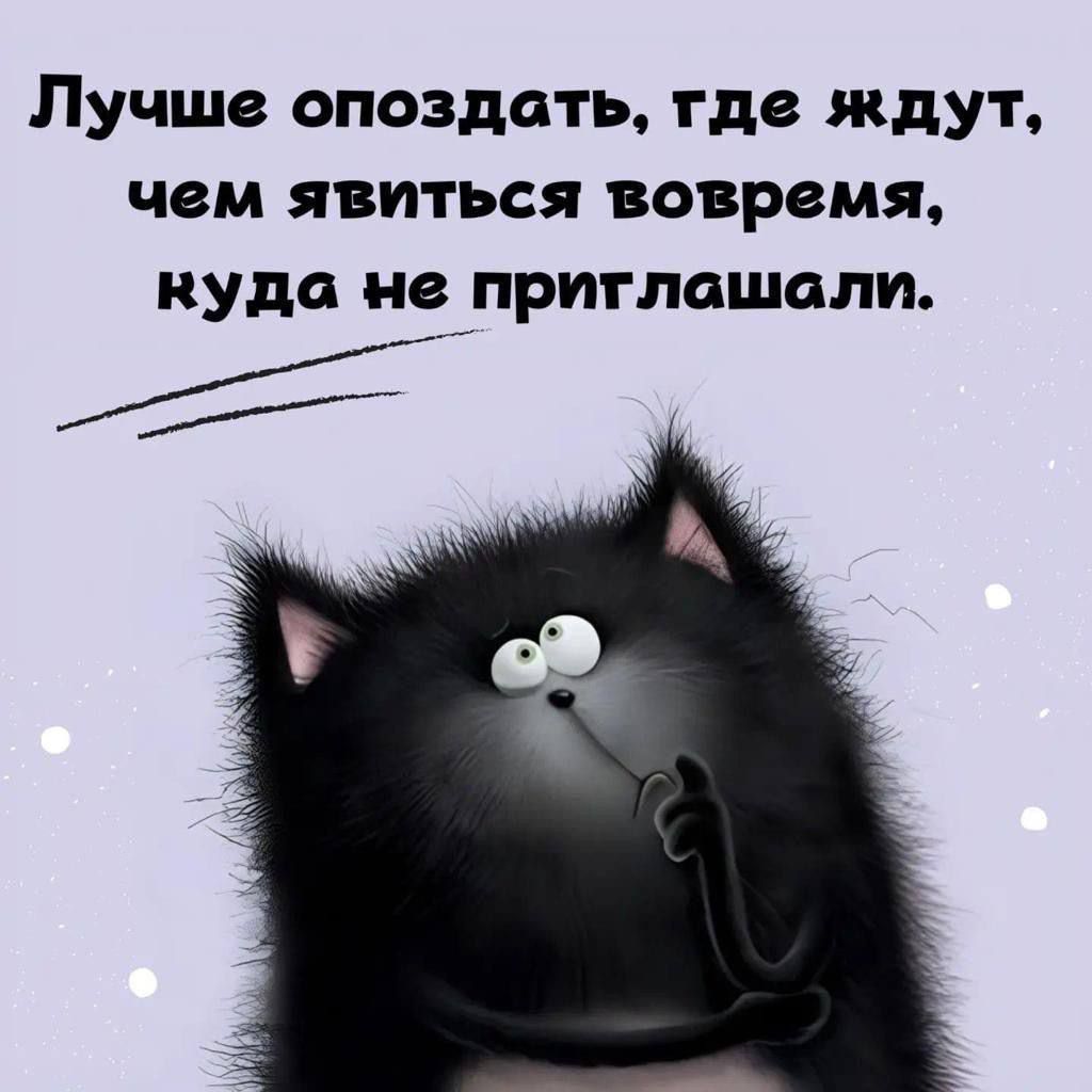 Лучше опоздать, где ждут, чем явиться вовремя, куда не приглашали.