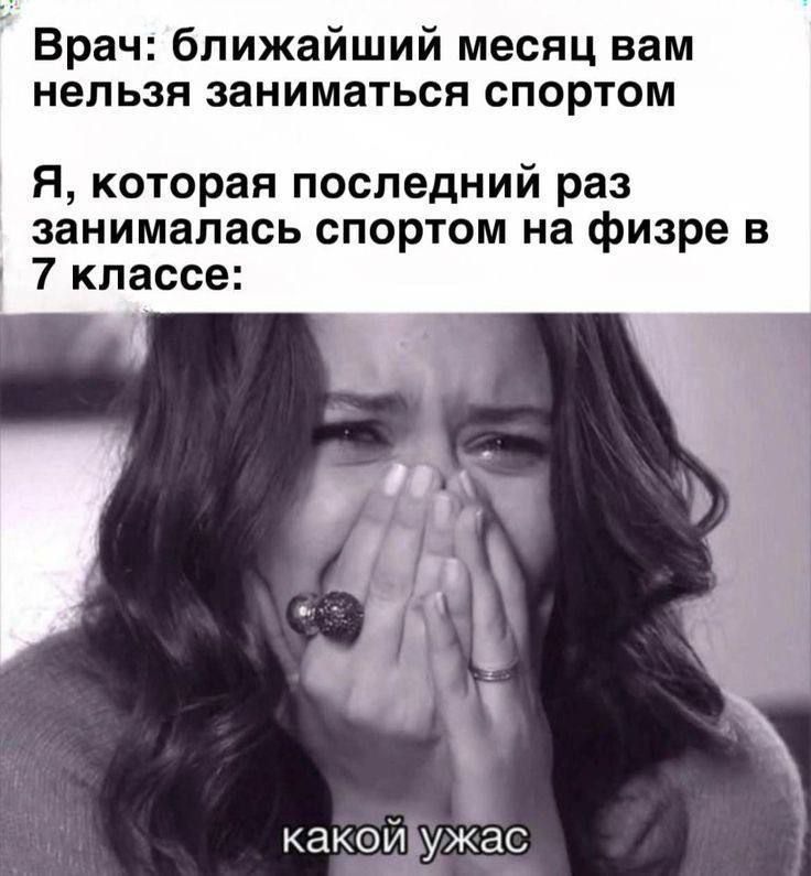 Врач: ближайший месяц вам нельзя заниматься спортом.
Я, которая последний раз занималась спортом на физре в 7 классе:
какой ужас