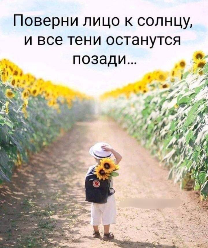 Поверни лицо к солнцу, и все тени останутся позади...
