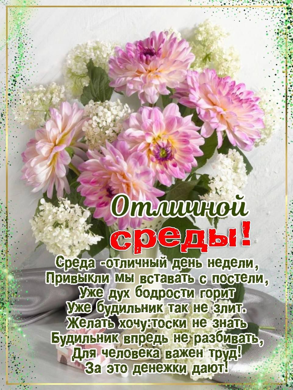 Отличной среды!
Среда - отличный день недели,
Привыкли мы вставать с постели,
Уже дух бодрости горит
Уже будильник так не злит.
Желать хочется не знать
Будильник впредь не разбудить,
Для человека важен труд!
За это денежки дают!