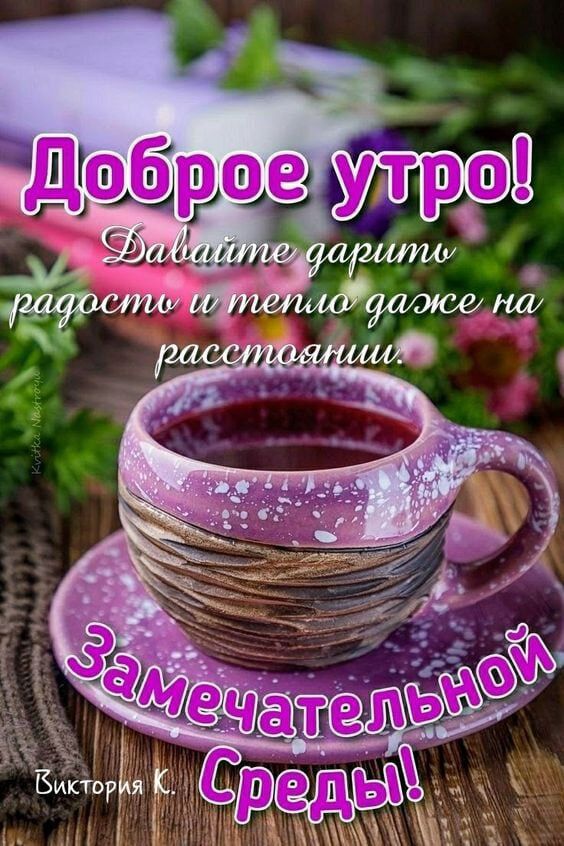 Доброе утро! Давайте дарить радость и теплоту даже на расстоянии. Замечательной Среды! Виктория К.
