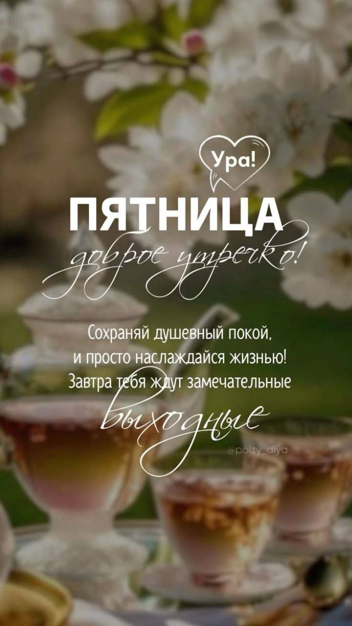 Ура! ПЯТНИЦА доброе утречко! Сохраняй душевный покой, и просто наслаждайся жизнью! Завтра тебя ждут замечательные выходные.