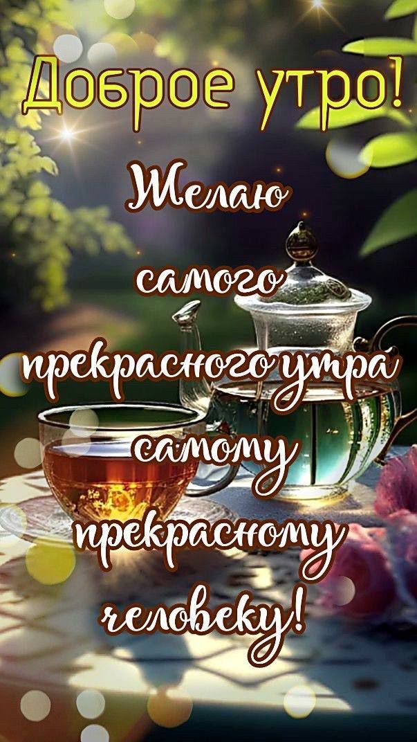 Доброе утро! Желаю самого прекрасного утра самому прекрасному человеку!