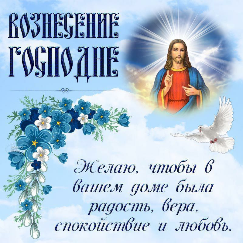 ВОЗНЕСЕНИЕ ГОСПОДНЕ
Желаю, чтобы в вашем доме была радость, вера, спокойствие и любовь.