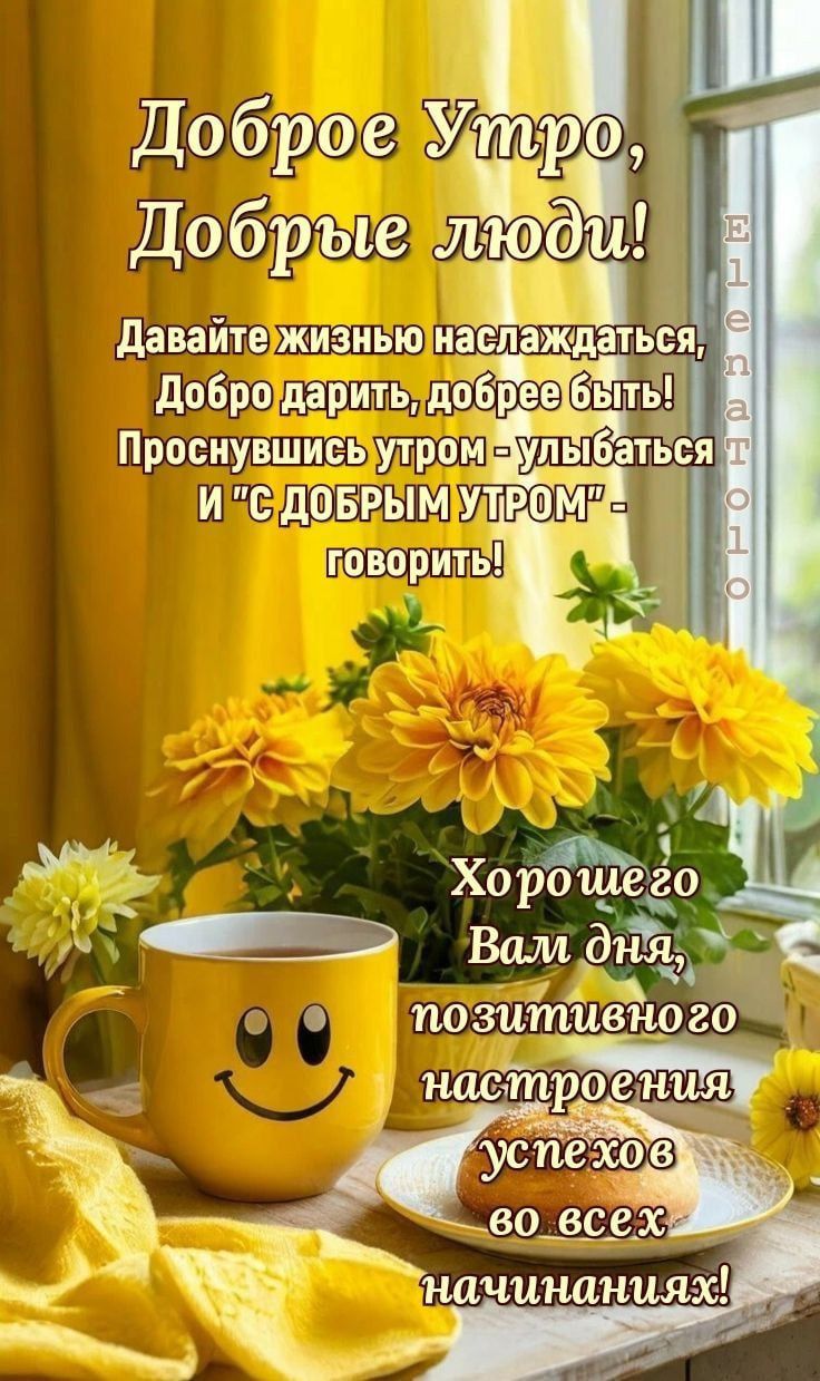 Доброе Утро, Добрые люди!
Давайте жизнью наслаждаться,
Добро дарить, добрее быть!
Проснувшись утром - улыбаться
И 