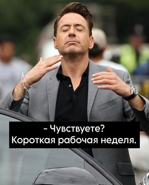 - Чувствуете? Короткая рабочая неделя.