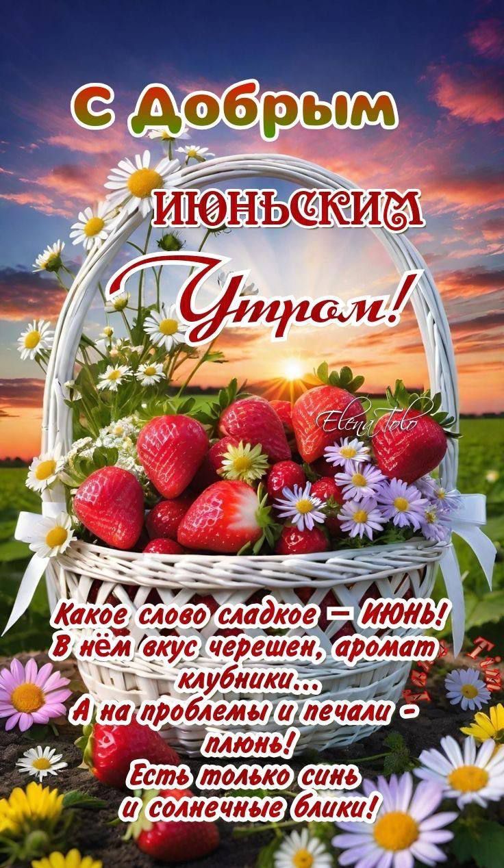 С Добрым ИЮНЬСКИМ Утром!
Какое слово сладкое – ИЮНЬ!
В нём вкус черешен, аромат клубники...
А на проблемы и печали - плюнь!
Есть только синь и солнечные блики!