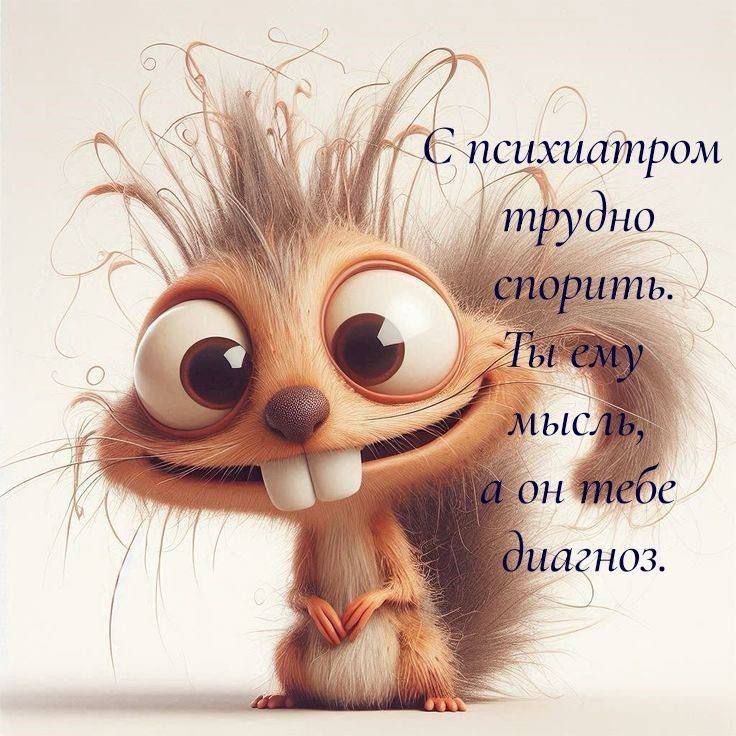 С психиатром трудно спорить. Ты ему мысль, а он тебе диагноз.