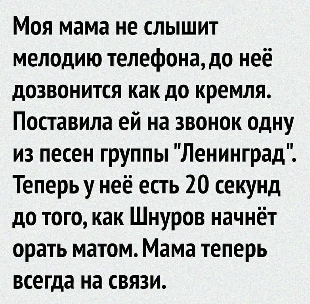 Моя мама не слышит мелодию телефона, до неё дозвонится как до кремля. Поставила ей на звонок одну из песен группы 