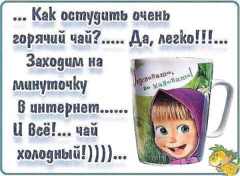 ... Как остудить очень горячий чай?...... Да, легко!!!... Заходим на минуточку в интернет...... И всё!... чай холодный!)))))...
