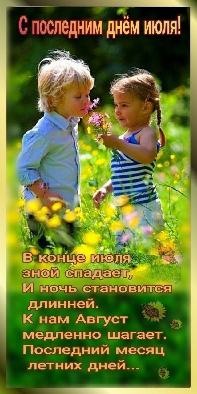 С последним днём июля!

В конце июля зной спадает,
И ночь становится длинней.
К нам Август медленно шагает.
Последний месяц летних дней...