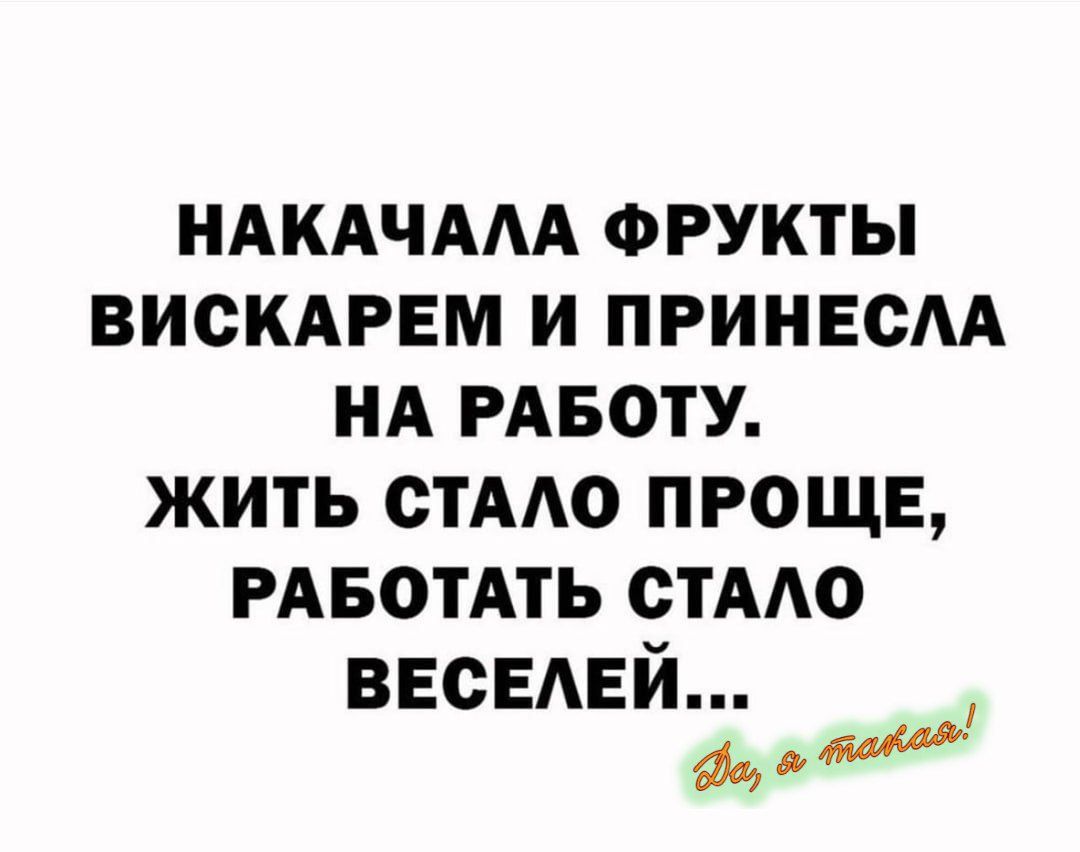 НАКАЧАЛА ФРУКТЫ ВИСКАРЕМ И ПРИНЕСЛА НА РАБОТУ. ЖИТЬ СТАЛО ПРОЩЕ, РАБОТАТЬ СТАЛО ВЕСЕЛЕЙ...