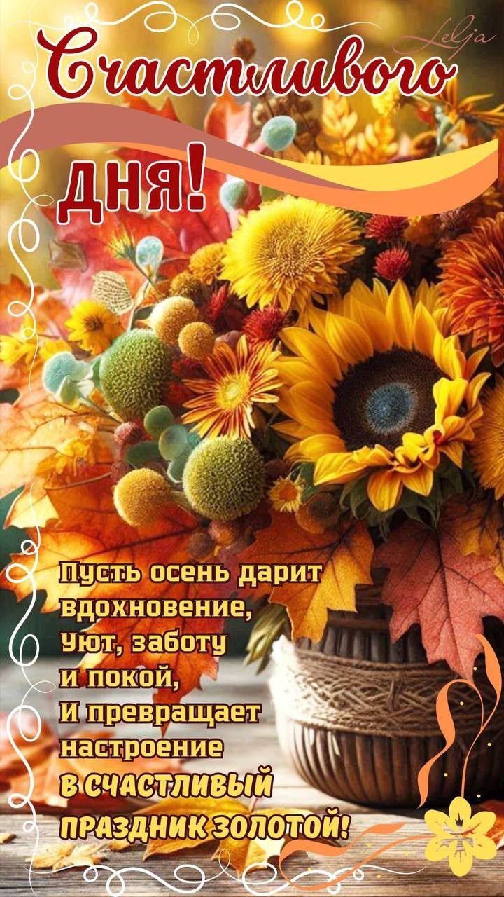 Счастливого дня! Пусть осень дарит вдохновение, уют, заботу и покой, и превращает настроение в счастливый праздник золотой!