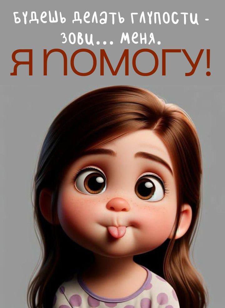 Будешь делать глупости - зови... меня. Я помогу!