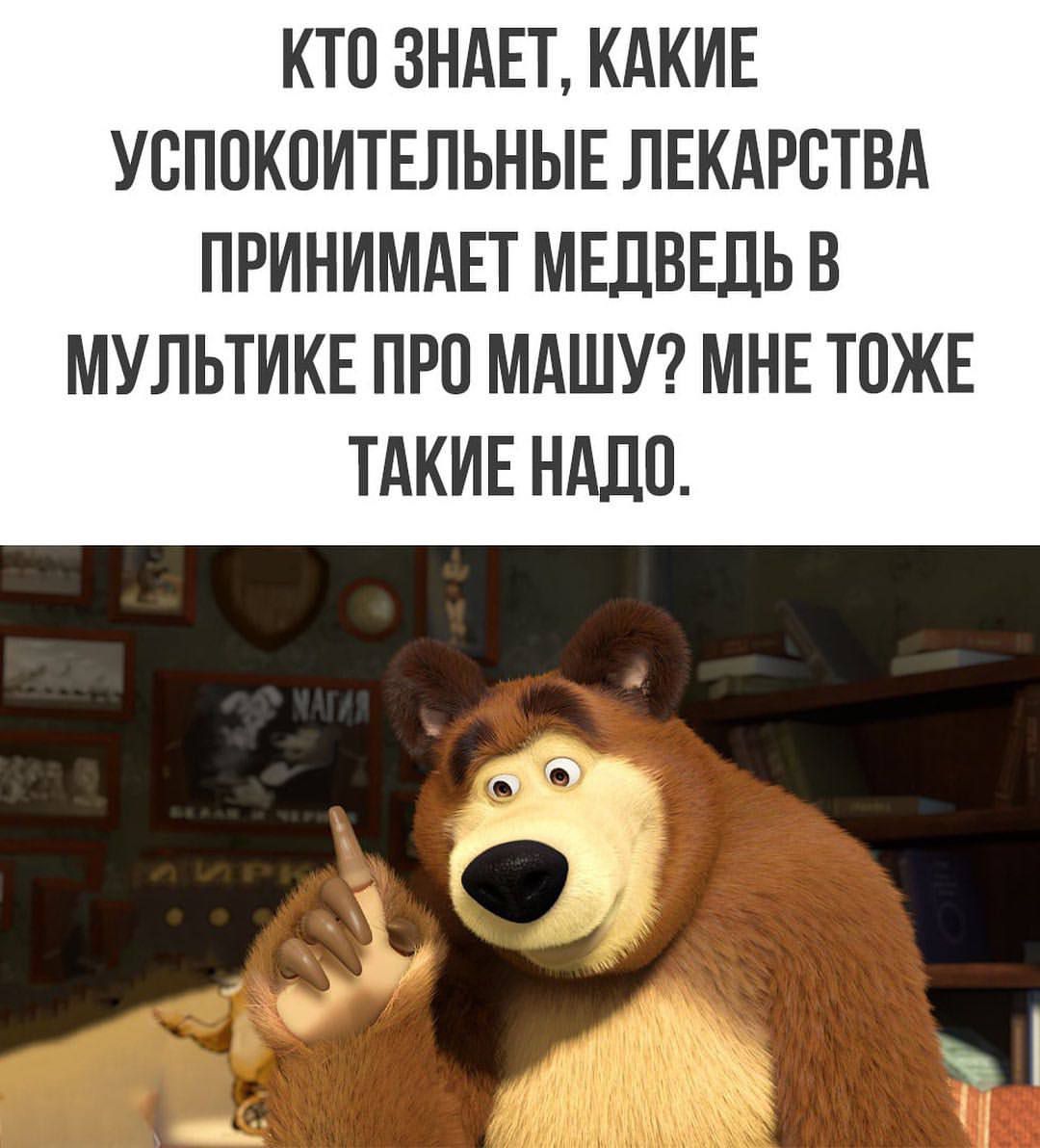 КТО ЗНАЕТ, КАКИЕ УСПОКОИТЕЛЬНЫЕ ЛЕКАРСТВА ПРИНИМАЕТ МЕДВЕДЬ В МУЛЬТИКЕ ПРО МАШУ? МНЕ ТАКИЕ НАДО.