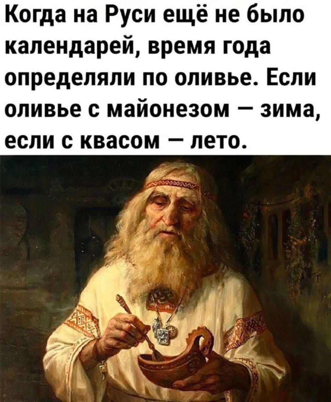 Когда на Руси ещё не было календарей, время года определяли по оливье. Если оливье с майонезом — зима, если с квасом — лето.