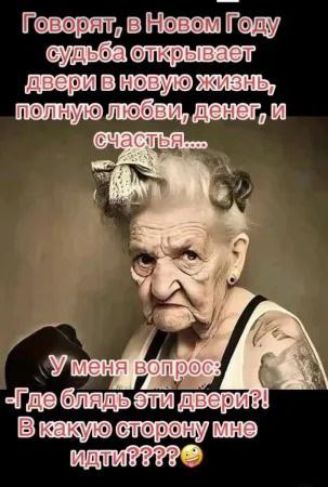 Говорят, в Новом году судьба открывает двери в новую жизнь, полную любви, денег, и счастья... У меня вопрос: 'Где блядь эти двери?! В какую сторону мне идти???'