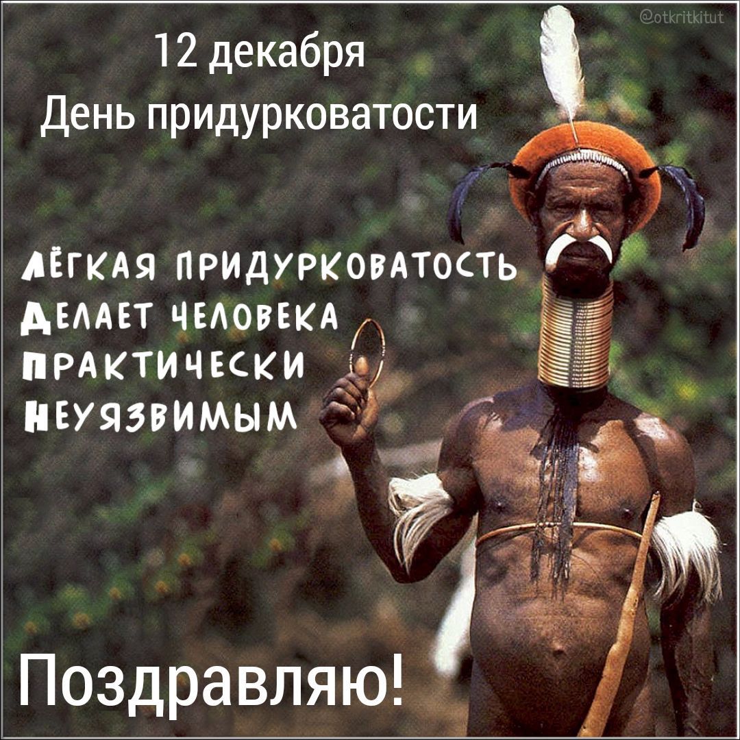 12 декабря
День придурковатости
Лёгкая придурковатость делает человека практически неуязвимым
Поздравляю!