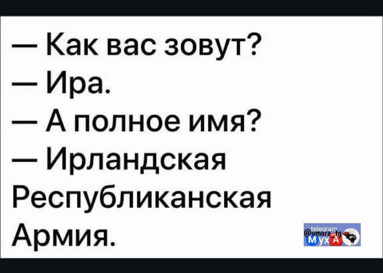 — Как вас зовут?
— Ира.
— А полное имя?
— Ирландская
Республиканская
Армия.