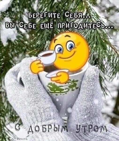 БЕРЕГИТЕ СЕБЯ... Вы себе ещё пригодитесь... С ДОБРЫМ УТРОМ