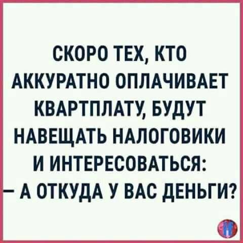 СКОРО ТЕХ, КТО АККУРАТНО ОПЛАЧИВАЕТ КВАРПЛАТУ, БУДУТ НАВЕЩАТЬ НАЛОГОВИКИ И ИНТЕРЕСОВАТЬСЯ: — А ОТКУДА У ВАС ДЕНЬГИ?