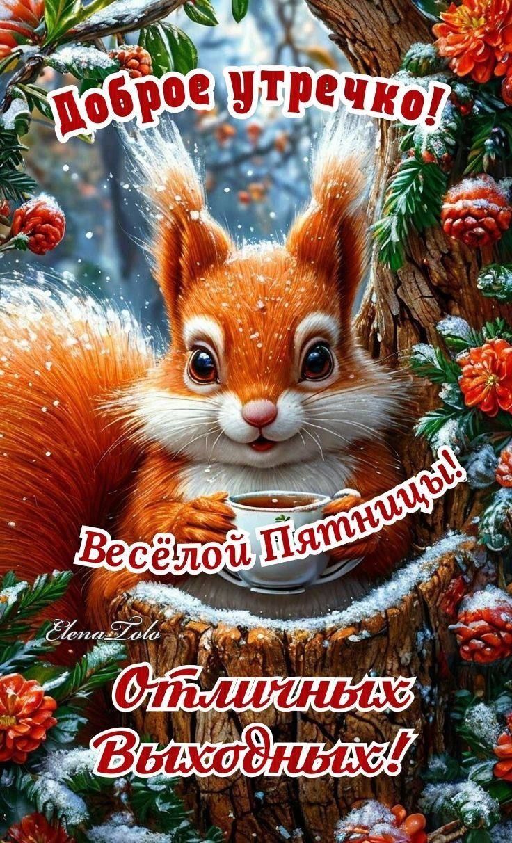 Доброе утречко! Весёлой Пятницы! Отличных выходных!