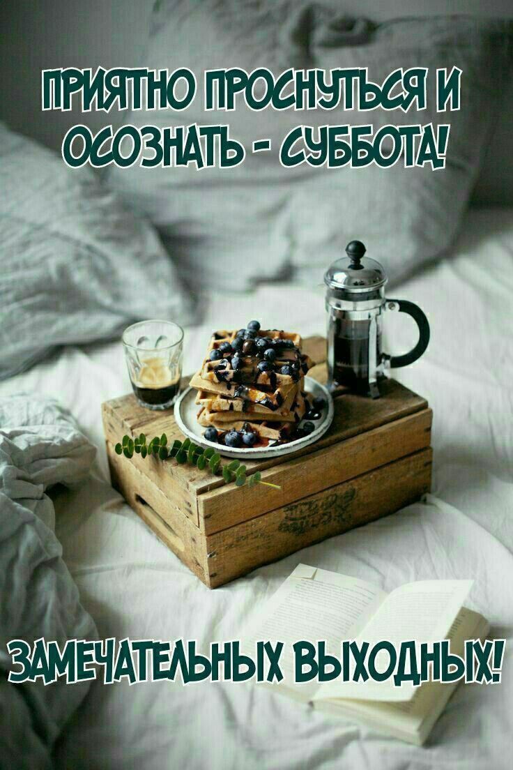ПРИЯТНО ПРОСНУТСЯ И ОСОЗНАТЬ - СУББОТА! ЗАМЕЧАТЕЛЬНЫХ ВЫХОДНЫХ!