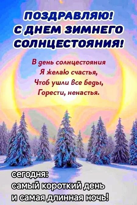 ПОЗДРАВЛЯЮ! С ДНЕМ ЗИМНЕГО СОЛНЦЕСТОЯНИЯ! В день солнецестояния Я желаю счастья, Чтоб ушли все беды, Горести, ненастья. сегодня самый короткий день и самая длинная ночь!