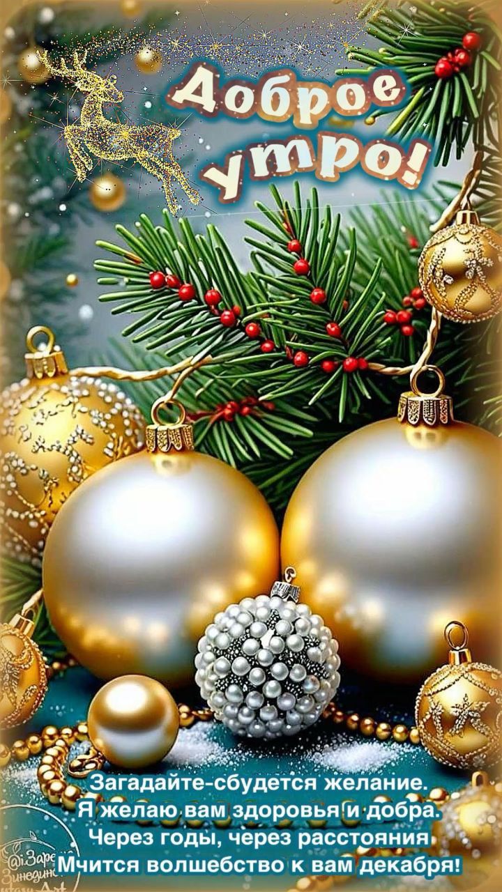 Доброе утро!\nЗагадайте — сбудется желание. Я желаю вам здоровья и добра. Через годы, через расстояния учится волшебство к вам декабря!