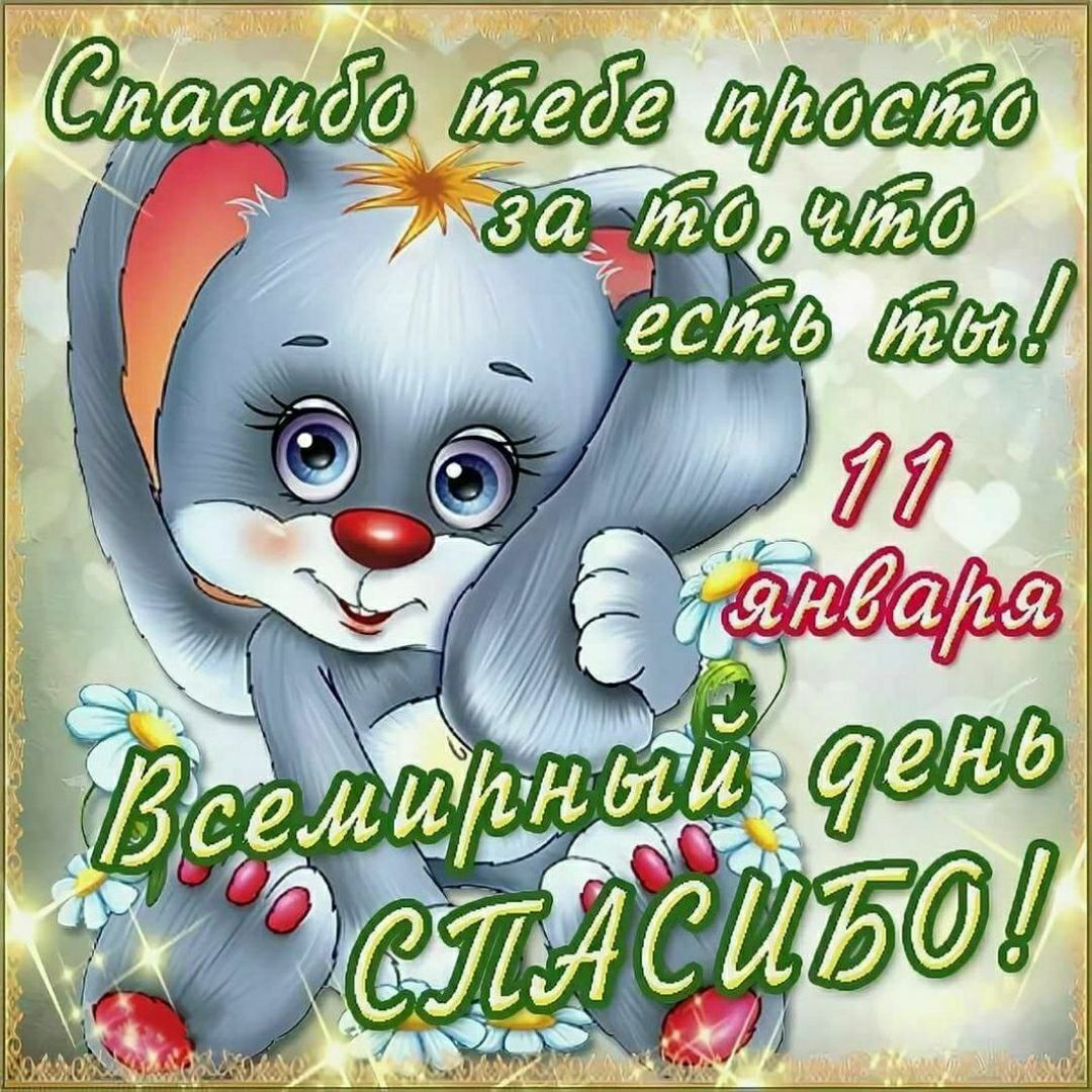 Спасибо тебе просто за то, что есть ты! 11 января Всемирный день СПАСИБО!