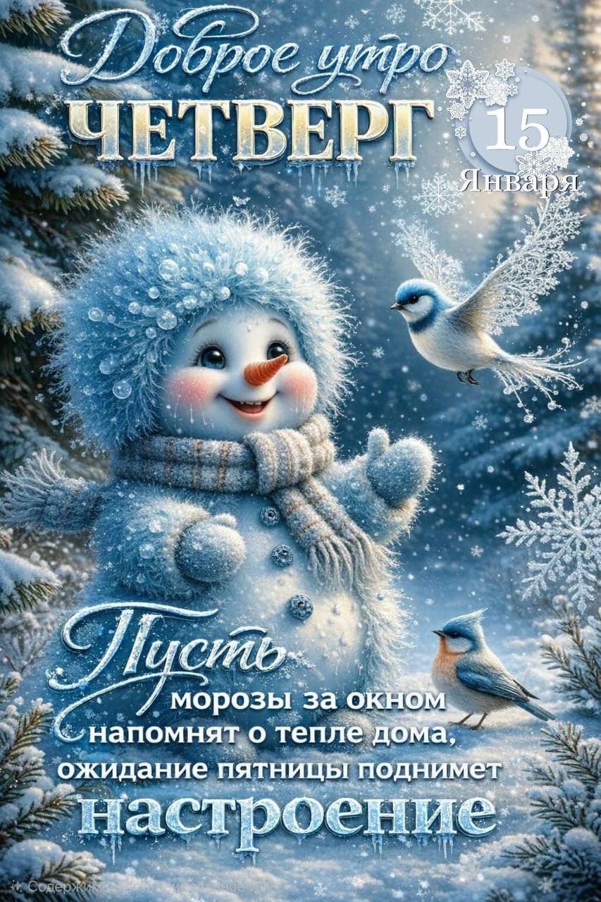 Доброе утро ЧЕТВЕРГ 15 Января Пусть морозы за окном напомнят о тепле дома, ожидание пятницы поднимет настроение