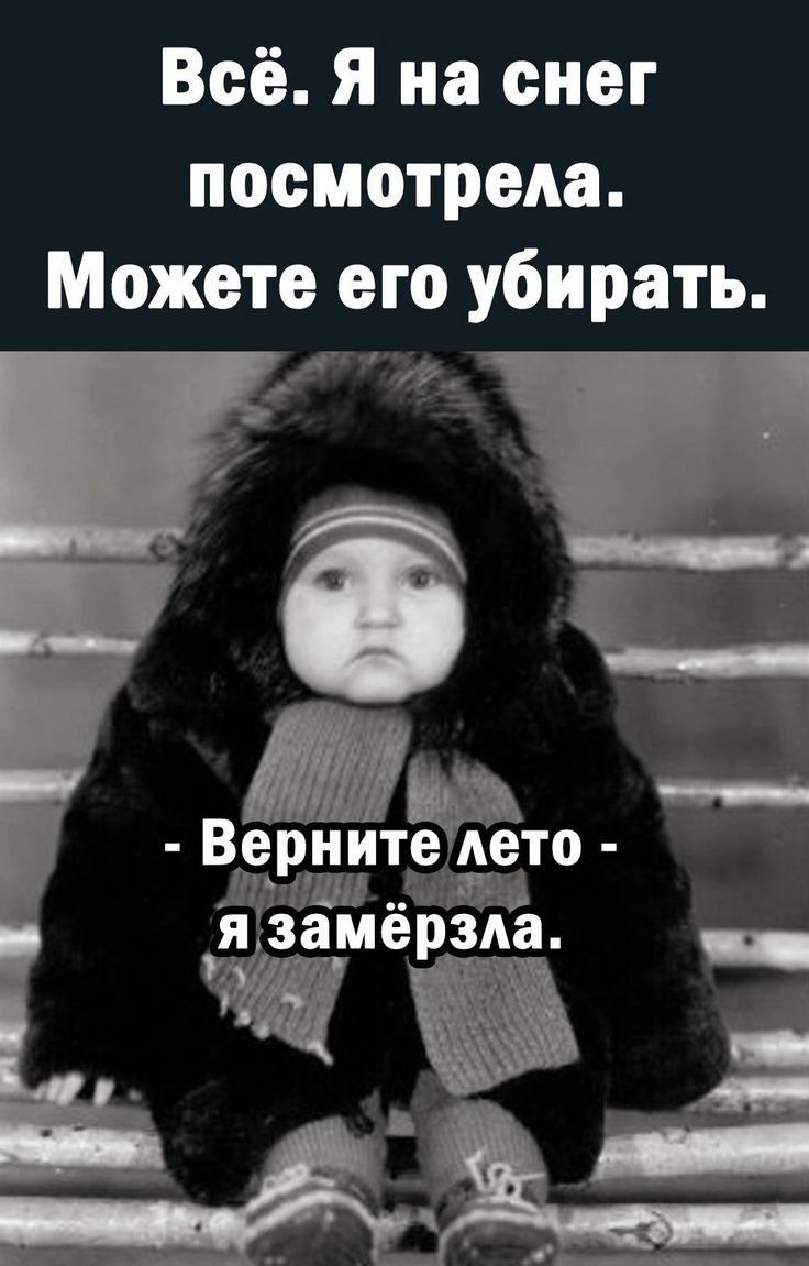 Всё. Я на снег посмотрела. Можно его убрать. - Верните лето - я замёрзла.