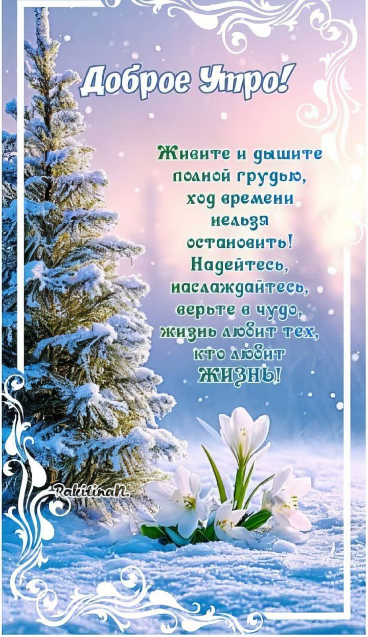 Доброе Утро! Живите и дышите полной грудью, ход времени нельзя остановить! Надейтесь, наслаждайтесь, верьте в чудо, жизнь любит тех, кто любит ЖИЗНЬ!