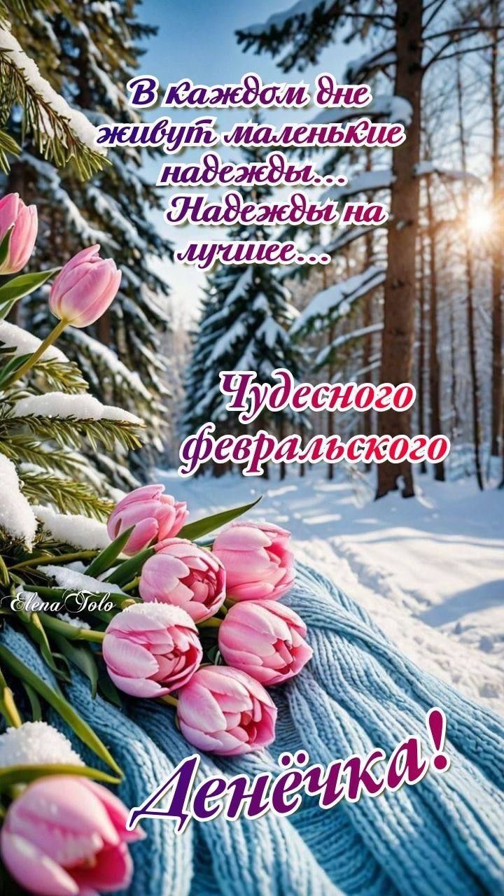 В каждом дне живут маленькие надежды... Надежды на лучшее... Чудесного февральского Денёчка!