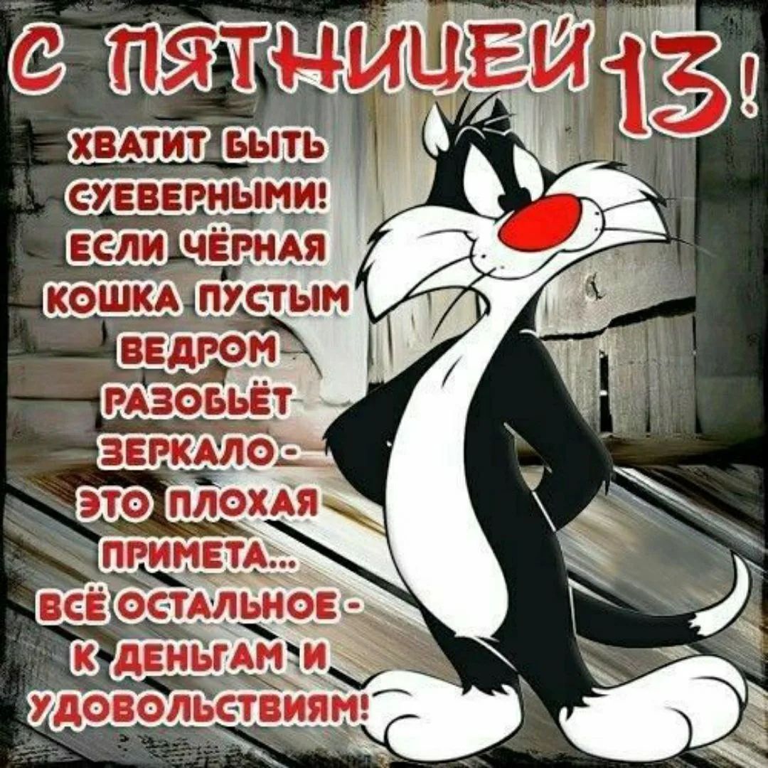 С ПЯТНИЦЕЙ 13! ХВАТИТ БЫТЬ СУЕВЕРЕННЫМИ! ЕСЛИ ЧЁРНАЯ КОШКА ПУСТЫМ ВЕДРОМ РАЗОБЬЁТ ЗЕРКАЛО — ЭТО ПЛОХАЯ ПРИМЕТА... ВСЁ ОСТАЛЬНОЕ — К ДЕНЬГАМ И УДОВОЛЬСТВИЯМ!