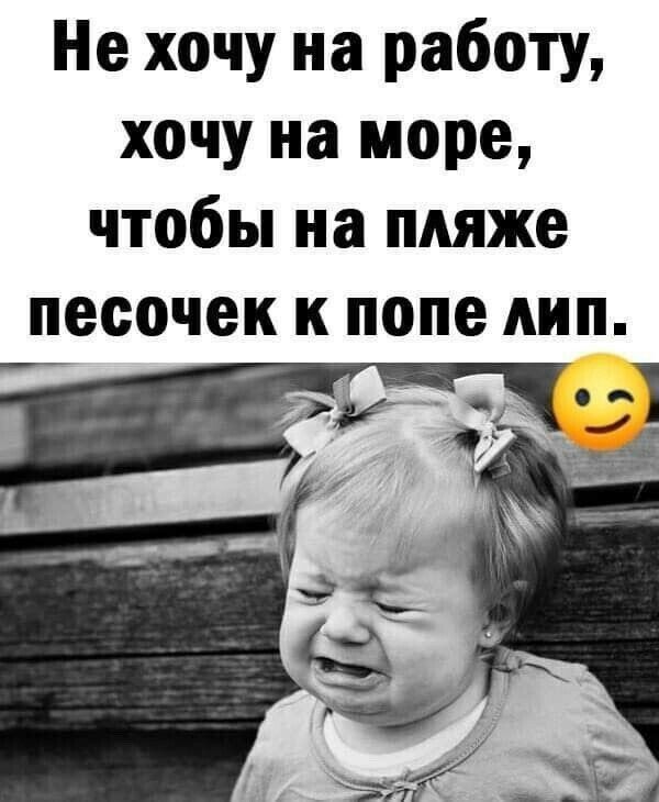 Не хочу на работу, хочу на море, чтобы на пляже песочек к попе лип.