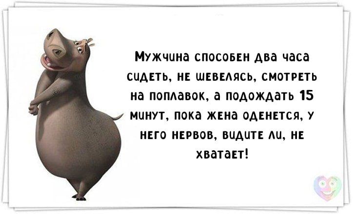 Мужчина способен два часа сидеть, не шевелиться, смотреть на поплавок, а после 15 минут, пока жена оденется, у него нервов, видите ли, не хватает!