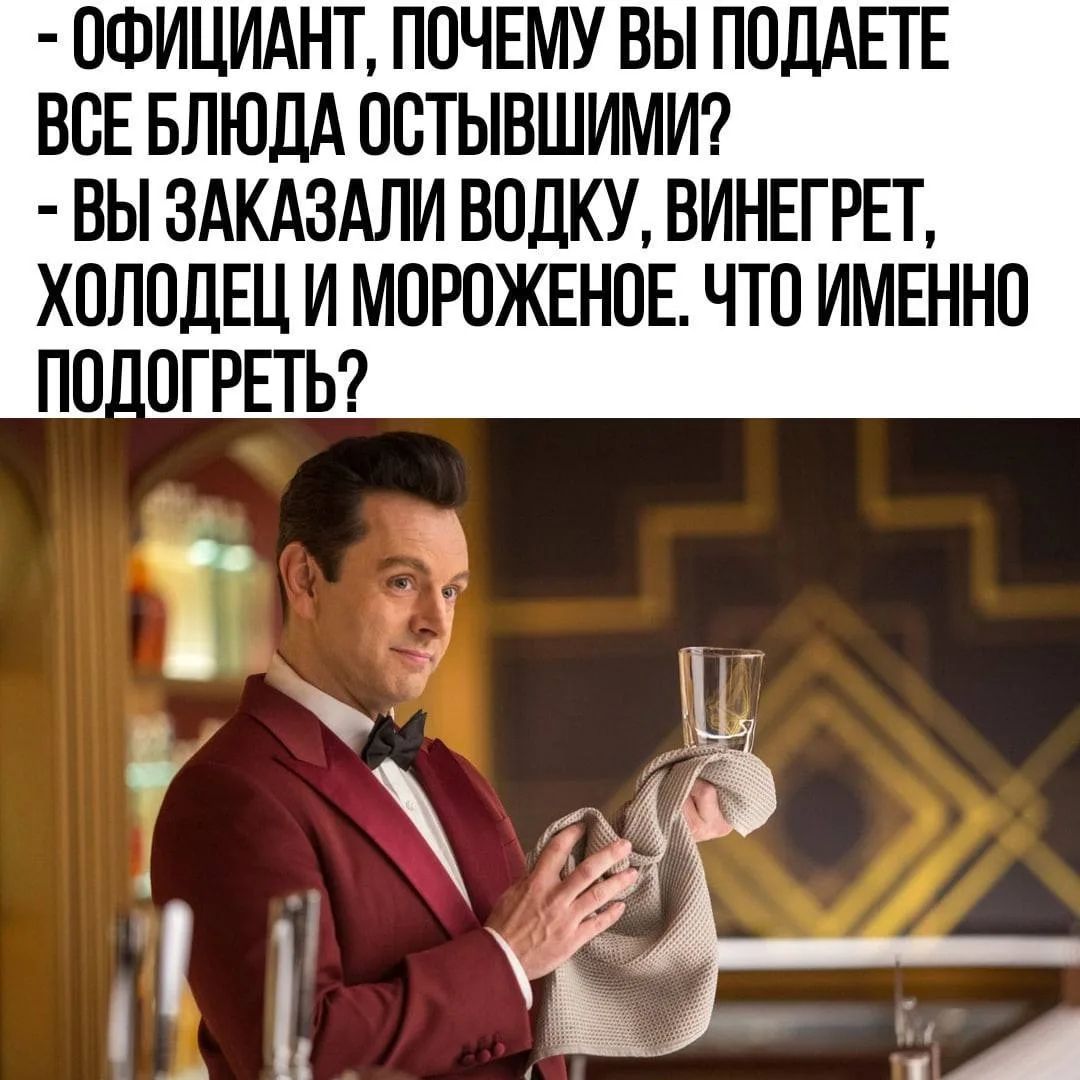 - Официант, почему вы подаете все блюда остывшими? - Вы заказали водку, винегрет, холодец и мороженное. Что именно подогреть?
