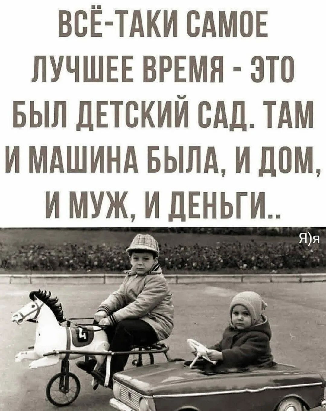 Всё-таки самое лучшее время - это был детский сад. Там и машина была, и дом, и муж, и деньги..