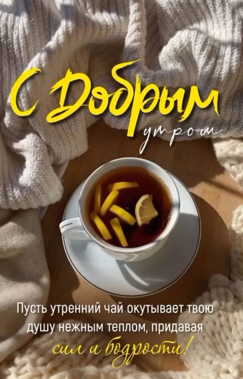 С Добрым утром Пусть утренний чай окутывает твою душу нежным теплом, придавая сил и бодрости!