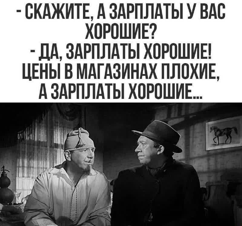- Скажите, а зарплаты у вас хорошие? - Да, зарплаты хорошие! Цены в магазинах плохие, а зарплаты хорошие...