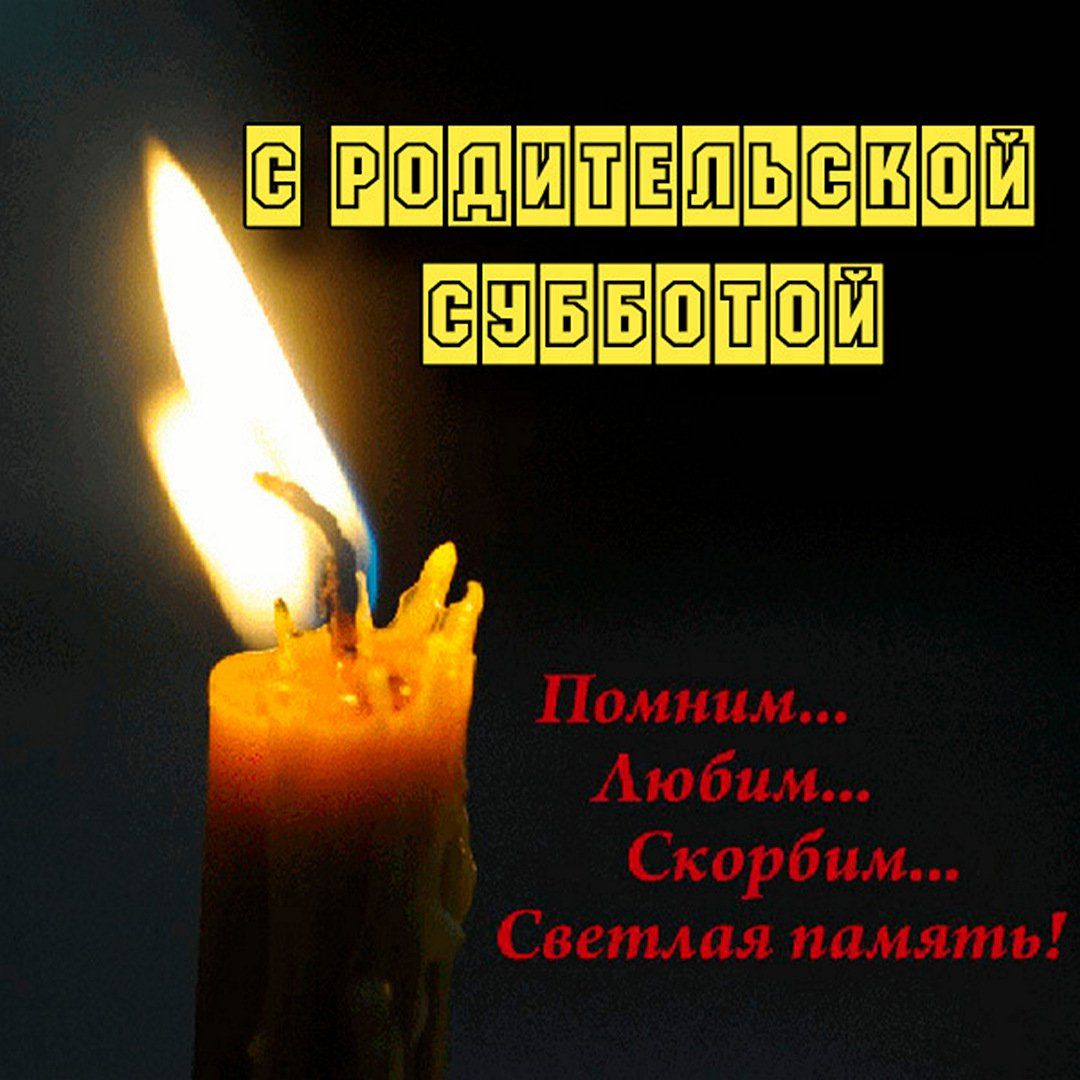 С РОДИТЕЛЬСКОЙ СУББОТОЙ
Помним... Любим... Скорбим...
Светлая память!