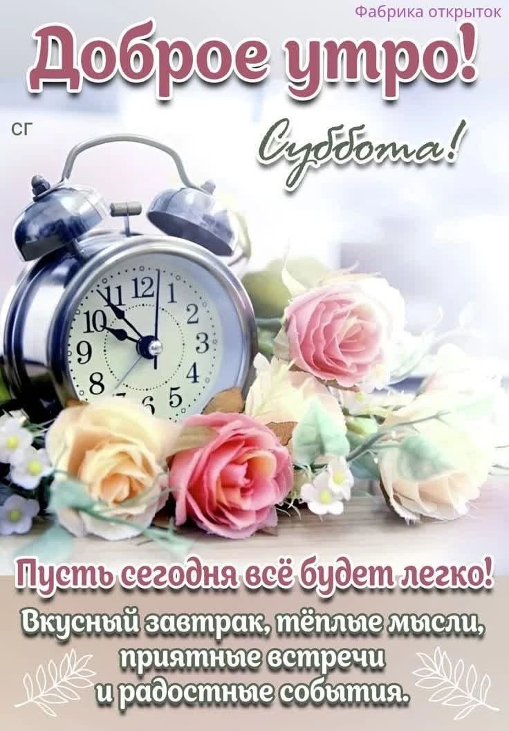Доброе утро! Суббота! Пусть сегодня всё будет легко! Вкусный завтрак, тёплые мысли, приятные встречи и радостные события.