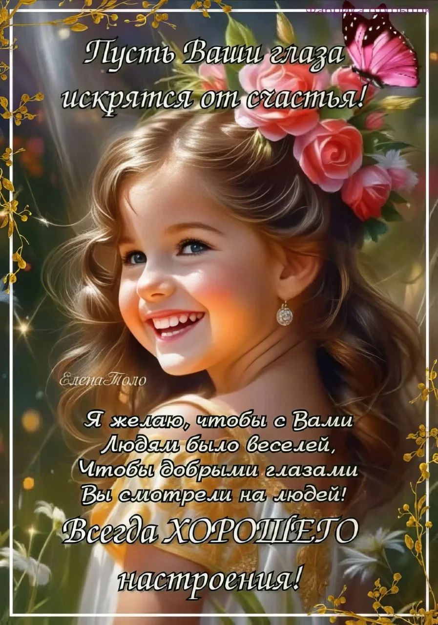 Пусть Ваши глаза искрятся от счастья! Елена Поло Я желаю, чтобы с Вами Людям было веселей, Чтобы добрыми глазами Вы смотрели на людей! Всегда ХОРОШЕГО настроения!