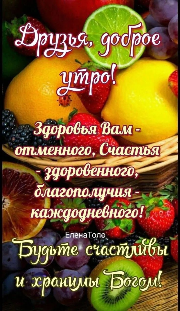 Друзья, доброе утро! Здоровья Вам - отменного, Счастья - здоровенного, благополучия - каждодневного! Елена Толо Будьте счастливы и хранимы Богом!